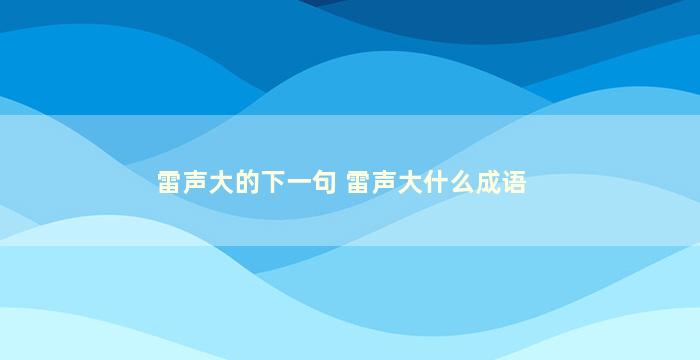 雷声大的下一句 雷声大什么成语